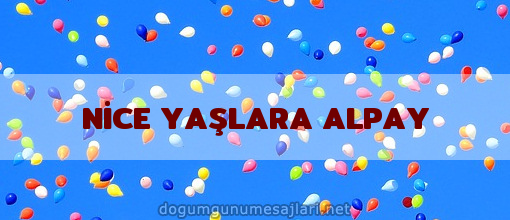 NİCE YAŞLARA ALPAY