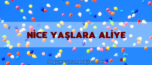 NİCE YAŞLARA ALİYE