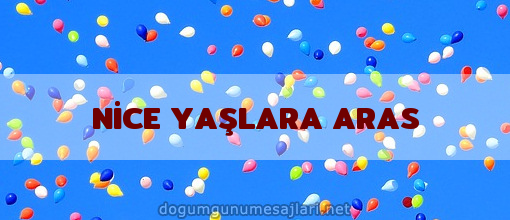 NİCE YAŞLARA ARAS