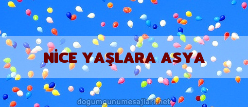 NİCE YAŞLARA ASYA