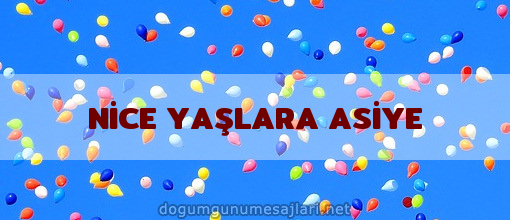 NİCE YAŞLARA ASİYE