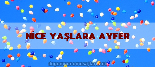 NİCE YAŞLARA AYFER