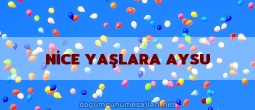 NİCE YAŞLARA AYSU