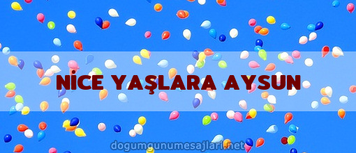 NİCE YAŞLARA AYSUN