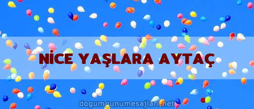 NİCE YAŞLARA AYTAÇ