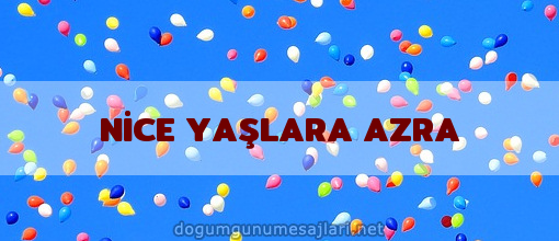 NİCE YAŞLARA AZRA