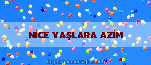 NİCE YAŞLARA AZİM