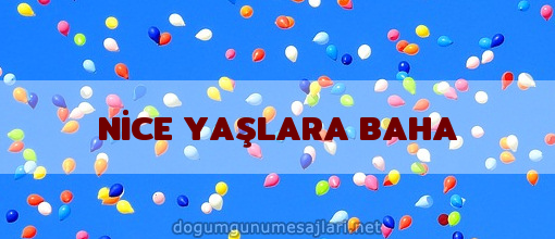 NİCE YAŞLARA BAHA