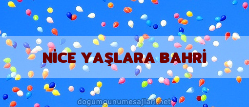 NİCE YAŞLARA BAHRİ