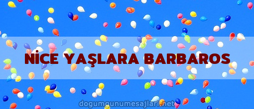 NİCE YAŞLARA BARBAROS