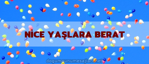 NİCE YAŞLARA BERAT