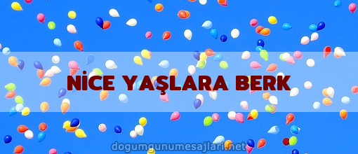 NİCE YAŞLARA BERK