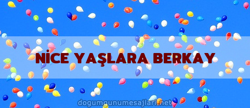 NİCE YAŞLARA BERKAY