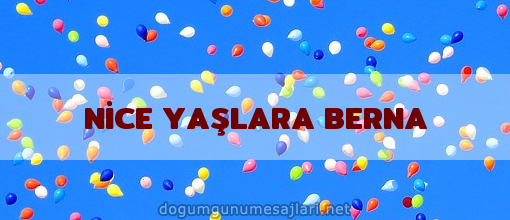 NİCE YAŞLARA BERNA