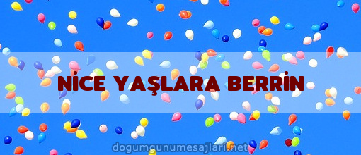 NİCE YAŞLARA BERRİN