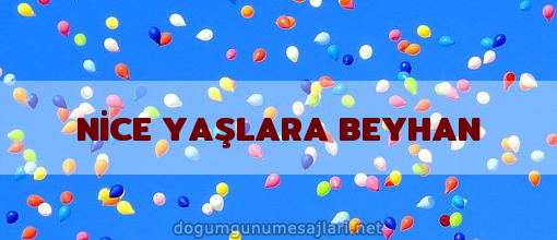 NİCE YAŞLARA BEYHAN