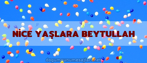 NİCE YAŞLARA BEYTULLAH