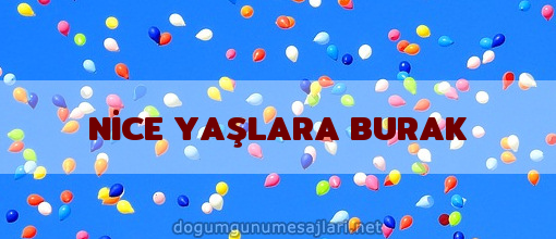 NİCE YAŞLARA BURAK