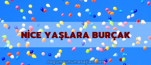 NİCE YAŞLARA BURÇAK