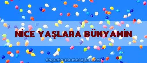 NİCE YAŞLARA BÜNYAMİN