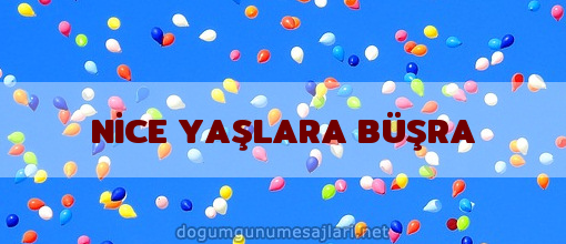 NİCE YAŞLARA BÜŞRA