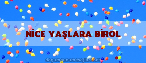 NİCE YAŞLARA BİROL