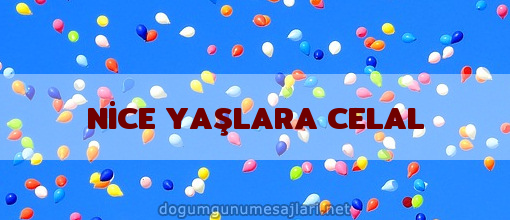 NİCE YAŞLARA CELAL