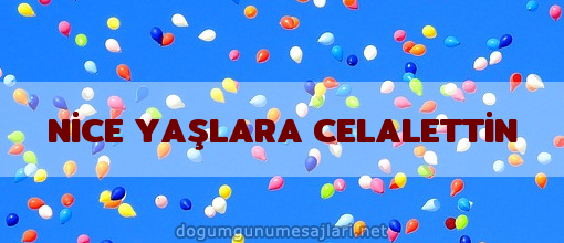 NİCE YAŞLARA CELALETTİN