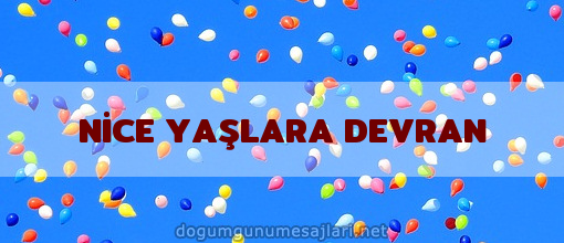 NİCE YAŞLARA DEVRAN