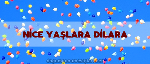 NİCE YAŞLARA DİLARA