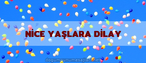 NİCE YAŞLARA DİLAY