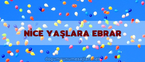 NİCE YAŞLARA EBRAR