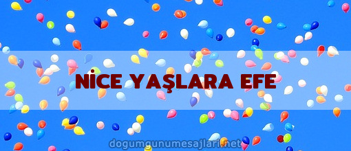 NİCE YAŞLARA EFE