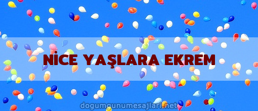 NİCE YAŞLARA EKREM