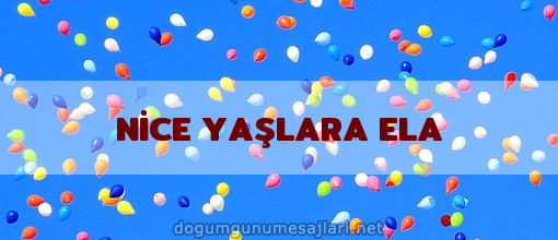 NİCE YAŞLARA ELA