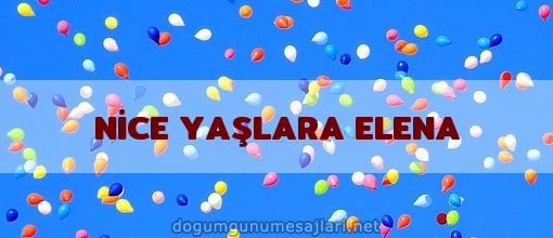 NİCE YAŞLARA ELENA