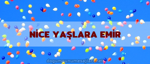 NİCE YAŞLARA EMİR