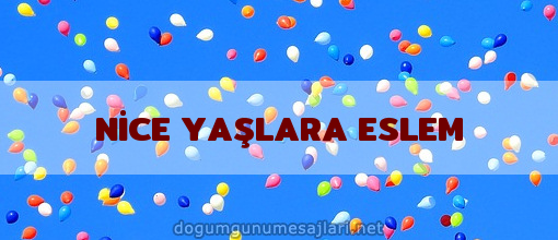 NİCE YAŞLARA ESLEM