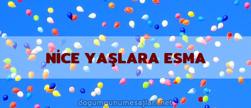 NİCE YAŞLARA ESMA