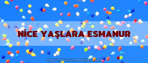 NİCE YAŞLARA ESMANUR