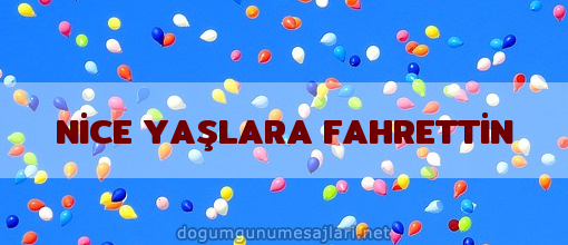 NİCE YAŞLARA FAHRETTİN