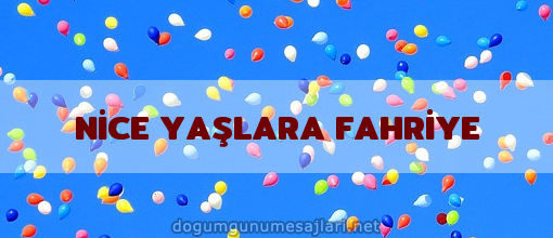 NİCE YAŞLARA FAHRİYE