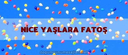 NİCE YAŞLARA FATOŞ