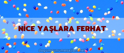 NİCE YAŞLARA FERHAT