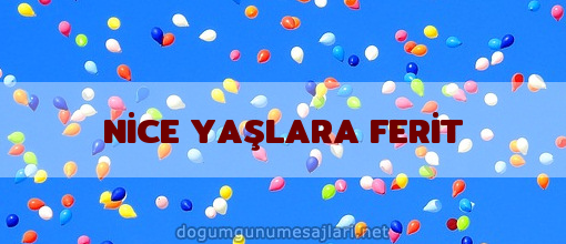 NİCE YAŞLARA FERİT