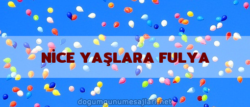 NİCE YAŞLARA FULYA