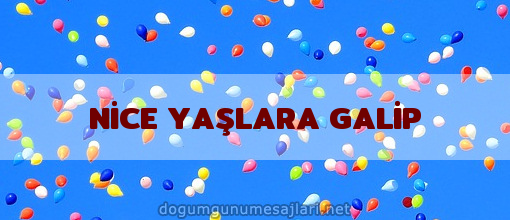 NİCE YAŞLARA GALİP