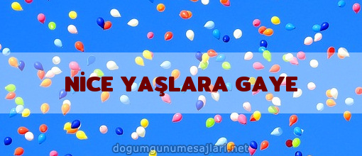 NİCE YAŞLARA GAYE