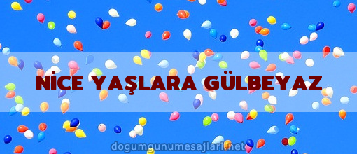 NİCE YAŞLARA GÜLBEYAZ