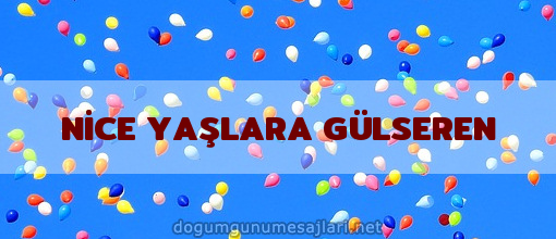 NİCE YAŞLARA GÜLSEREN